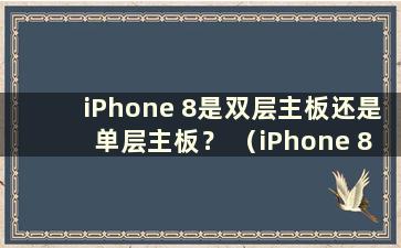 iPhone 8是双层主板还是单层主板？ （iPhone 8是双层主板吗？）